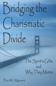 Bridging The Charismatic Divide: The Spirit's Gifts and Why They Matter