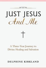 Just Jesus And Me: A Three-Year Journey to Divine Healing and Salvation