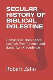 Secular History of Biblical Palestine: Damascene Dominance, Lachish Preeminence and Samaritan Precedence