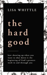 The Hard Good: Showing Up for God to Work in You When You Want to Shut Down