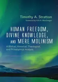 Human Freedom, Divine Knowledge, and Mere Molinism: A Biblical, Historical, Theological, and Philosophical Analysis