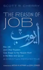 The Reason of Job: How Job and Other Prophets Give Shape to the Messiah Motif in the Bible and Qur'an: A Christian Perspective