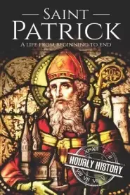 Saint Patrick: A Life From Beginning to End