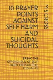 10 Prayer Points Against Self Harm and Suicidal Thoughts: Break the Stronghold of Self Harm and Suicidal Thoughts