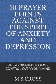 10 Prayer Points Against the Spirit of Anxiety and Depression: Be Empowered to Have Control Over Your Mind