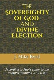 The Sovereignty of God and Divine Election: According to Paul's Letter to the Romans (Romans 9:1-11:36)