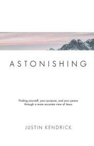 Astonishing: Finding yourself, your purpose, and your peace through a more accurate view of Jesus