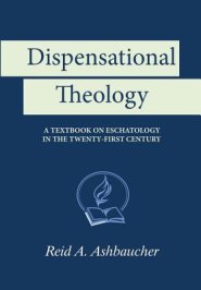 Dispensational Theology: A Textbook on Eschatology in the Twenty-First Century