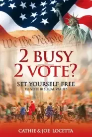 2 Busy 2 Vote?: Set Yourself Free To Vote Biblical Values