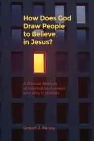 How Does God Draw People To Believe In Jesus?: A Biblical Analysis of Alternative Answers and Why It Matters