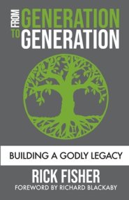 FROM GENERATION TO GENERATION: BUILDING A GODLY LEGACY