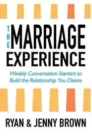 The Marriage Experience: Weekly Conversation Starters to Build the Relationship You Desire