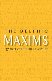 The Delphic Maxims: 147 Ancient Rules for a Happy Life