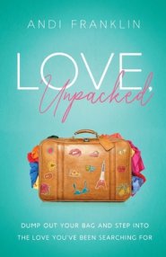 Love, Unpacked: Dump out your bag and step into the love you've been searching for