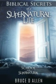 Biblical Secrets of a Supernatural Life: School of the Supernatural