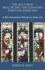 The Jesus Way: Practicing the Ignatian Spiritual Exercises: A 19th Annotation Retreat in Daily Life