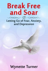 Break Free and Soar: Letting Go of Fear, Anxiety, and Depression