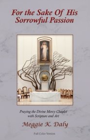 For the Sake of His Sorrowful Passion: Praying the Divine Mercy Chaplet with Scripture and Art (Color Version)