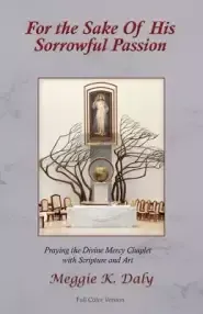 For the Sake of His Sorrowful Passion: Praying the Divine Mercy Chaplet with Scripture and Art (Color Version)