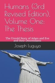 Humans (3rd Revised Edition), Volume One: The Thesis: The Untold Story of Adam and Eve and their Descendants