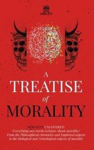 A Treatise of Morality: Morality uncovered: Everything one needs to know about morality: From the Philosophical chronicles and Empirical aspec