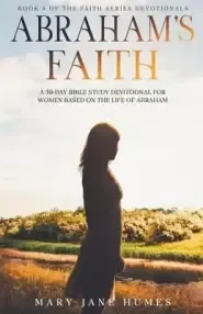 Abraham's Faith A 30-Day Bible Study Devotional for Women Based on the Life of Abraham