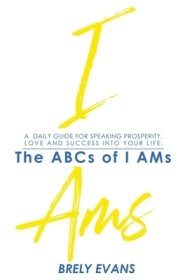 Brely Evans presents The ABCs of I AMs : A Daily Guide for Speaking Prosperity, Love, and Success  in Your Life