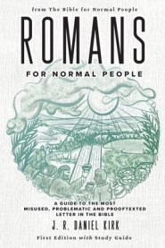 Romans for Normal People: A Guide to the Most Misused, Problematic and Prooftexted Letter in the Bible