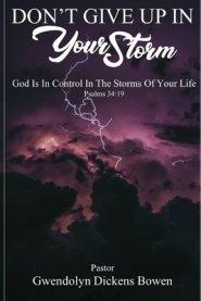 Don't Give Up In Your Storm: God Is In Control In the Storms of Your Life