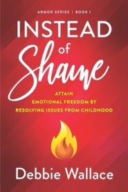 Instead of Shame: Attain Emotional Freedom by Resolving Issues from Childhood