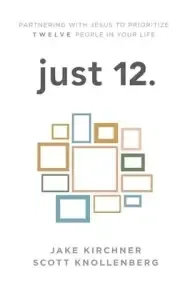 just 12.: Partnering with Jesus to Prioritize Twelve People in your Life