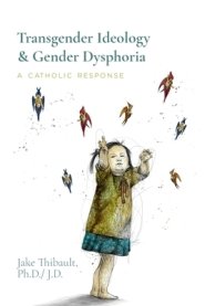 Transgender Ideology & Gender Dysphoria: A Catholic Response