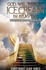 God, Will There Be Ice Cream in Heaven?: The Father Desires Relationship With Us