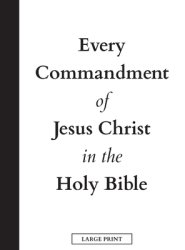 Every Commandment of Jesus Christ In The Holy Bible (Large Print)