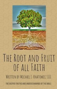 The Root and Fruit of All Faith: The Deeper Truths and Understandings of the Bible