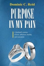 Purpose in My Pain: A Husband's Journey of Love, Affliction, Healing, and Restoration