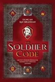 The Soldier Code: Ancient Warrior Wisdom for Modern-Day Christian Soldiers