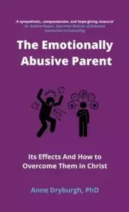 The Emotionally Abusive Parent: Its Effects and How to Overcome Them in Christ