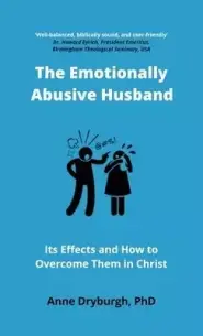 The Emotionally Abusive Husband: Its Effects and How to Overcome Them in Christ