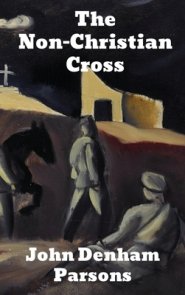 The Non Christian Cross: An Enquiry into the Origin and History of the Symbol Eventually Adopted as That of Our Religion