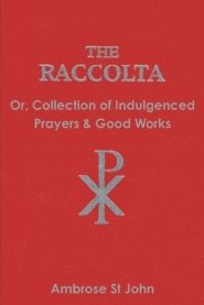 The Raccolta: Or Collection of Indulgenced Prayers & Good Works