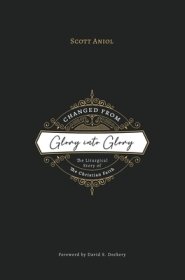 Changed from Glory into Glory: The Liturgical Story of the Christian Faith (Hardcover)