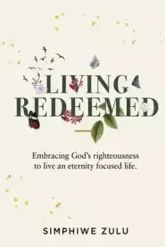 LIVING REDEEMED: Embracing God's righteousness to live an eternity focused life