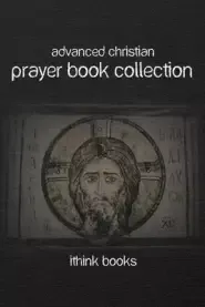 Advanced Christian Prayer Book Collection: Over 100 Authentic Christian Prayers and Much More