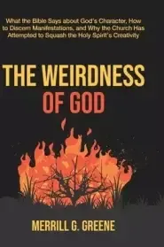 The Weirdness of God: What the Bible Says About God's Character, How to Discern Manifestations, and Why the Church Has Attempted to Squash t