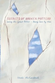 Secrets of Broken Pottery: Seeing the Great Potter - Being Seen by Him