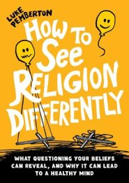 How to See Religion Differently : What questioning your beliefs can reveal, and why it can lead to a healthy mind