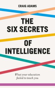 The Six Secrets of Intelligence: Change the Way You Think about Thinking