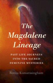 The Magdalene Lineage: Past Life Journeys Into the Sacred Feminine Mysteries