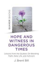 Quaker Quicks - Hope and Witness in Dangerous Times: Lessons from the Quakers on Blending Faith, Daily Life, and Activism